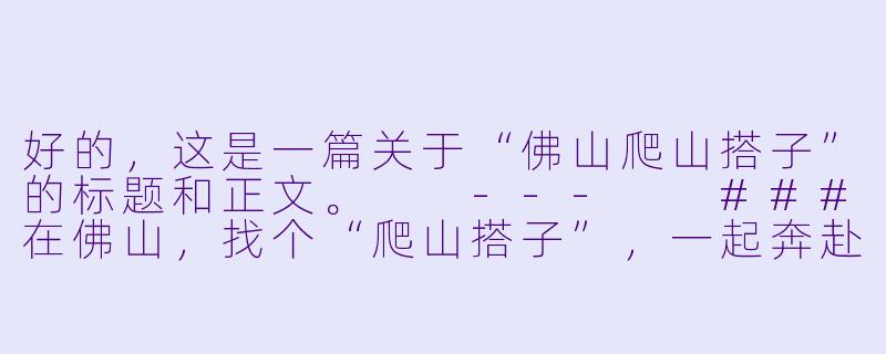 好的，这是一篇关于“佛山爬山搭子”的标题和正文。

---

###在佛山，找个“爬山搭子”，一起奔赴山野的浪漫

###-佛山爬山搭子