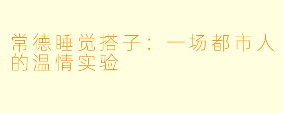 常德睡觉搭子：一场都市人的温情实验
