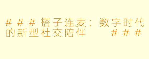###搭子连麦：数字时代的新型社交陪伴

###
