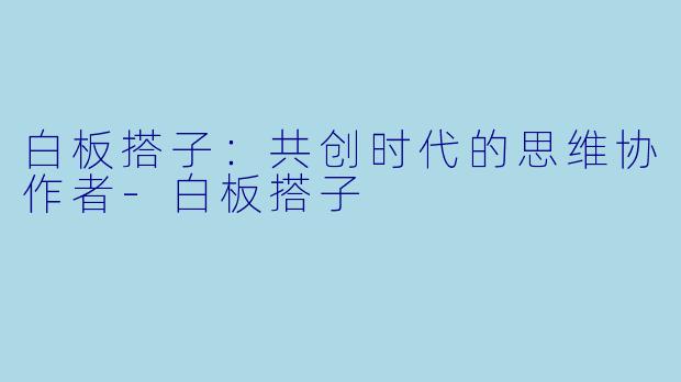 白板搭子：共创时代的思维协作者-白板搭子
