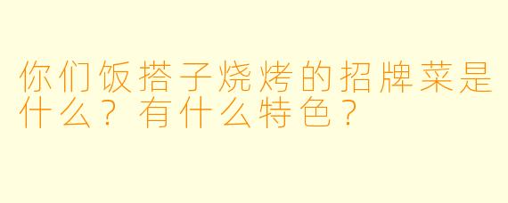 你们饭搭子烧烤的招牌菜是什么？有什么特色？