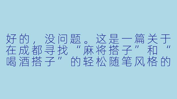 好的，没问题。这是一篇关于在成都寻找“麻将搭子”和“喝酒搭子”的轻松随笔风格的文章。

---

###成都慢生活：缺的不是酒，是那个随叫随到的“搭子”

###