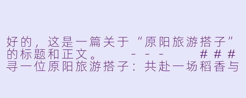 好的，这是一篇关于“原阳旅游搭子”的标题和正文。

---

###寻一位原阳旅游搭子：共赴一场稻香与历史的温柔之约

###-原阳旅游搭子