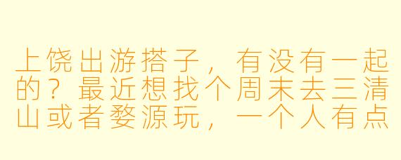 上饶出游搭子，有没有一起的？最近想找个周末去三清山或者婺源玩，一个人有点无聊，想找几个搭子一起，可以互相拍照、拼车、分享攻略，还能省点开销。有同样计划的朋友吗？或者有没有本地人推荐一些冷门但值得去的地方？