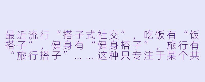 最近流行“搭子式社交”，吃饭有“饭搭子”，健身有“健身搭子”，旅行有“旅行搭子”……这种只专注于某个共同兴趣或目标、不深入介入彼此生活的浅度社交，为何会成为许多年轻人的选择？-搭子生活