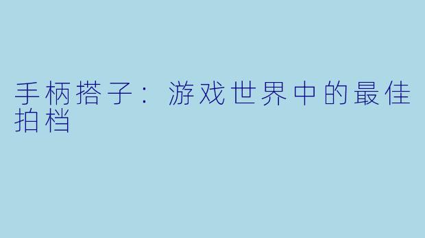 手柄搭子：游戏世界中的最佳拍档