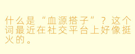 什么是“血源搭子”？这个词最近在社交平台上好像挺火的。