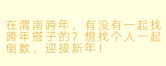 在渭南跨年，有没有一起找跨年搭子的？想找个人一起倒数，迎接新年！