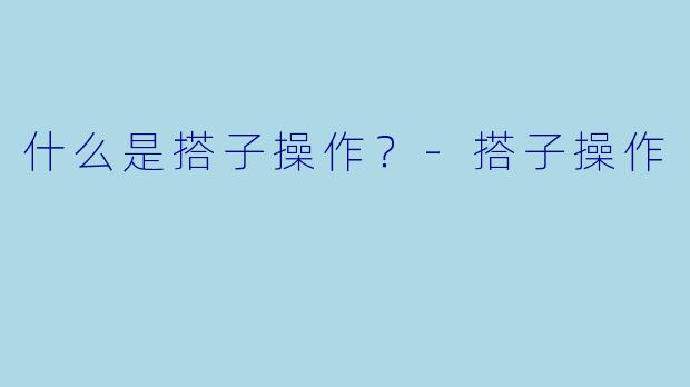 什么是搭子操作？-搭子操作