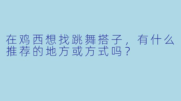 在鸡西想找跳舞搭子，有什么推荐的地方或方式吗？