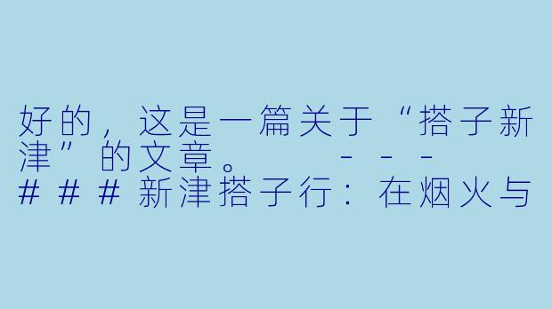 好的，这是一篇关于“搭子新津”的文章。

---

###新津搭子行：在烟火与山水间，搭一份松弛感-搭子新津