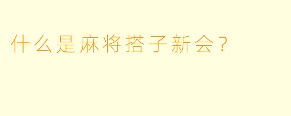 什么是麻将搭子新会？