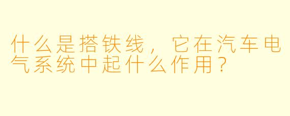 什么是搭铁线，它在汽车电气系统中起什么作用？