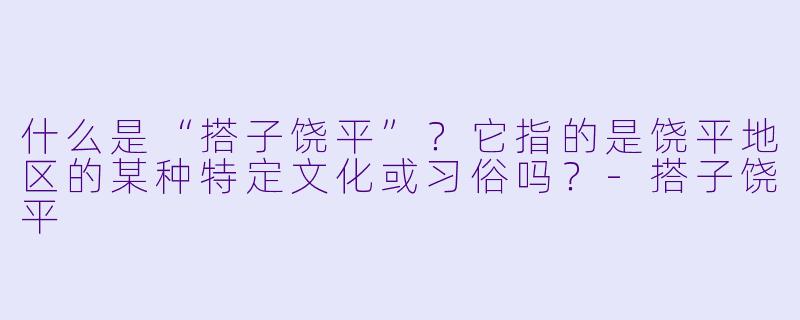 什么是“搭子饶平”？它指的是饶平地区的某种特定文化或习俗吗？-搭子饶平
