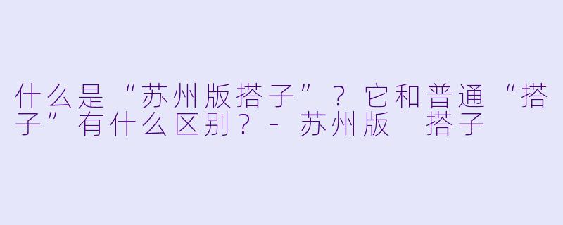 什么是“苏州版搭子”？它和普通“搭子”有什么区别？