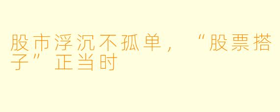 股市浮沉不孤单，“股票搭子”正当时