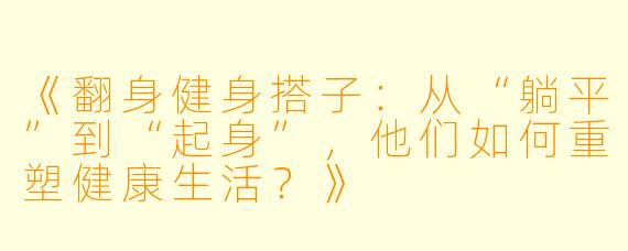 《翻身健身搭子：从“躺平”到“起身”，他们如何重塑健康生活？》