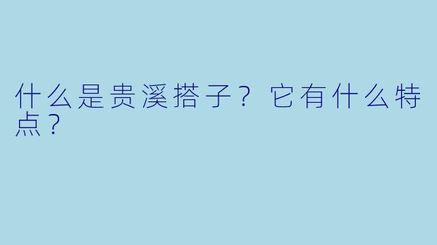 什么是贵溪搭子？它有什么特点？