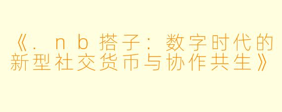 《.nb搭子：数字时代的新型社交货币与协作共生》