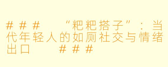 ###
“粑粑搭子”：当代年轻人的如厕社交与情绪出口

###