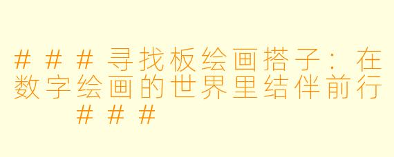 ###寻找板绘画搭子：在数字绘画的世界里结伴前行

###