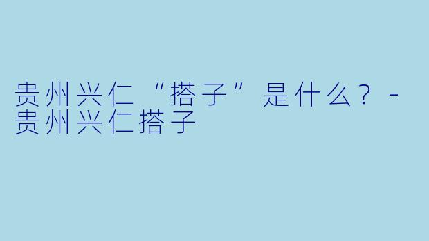 贵州兴仁“搭子”是什么？-贵州兴仁搭子