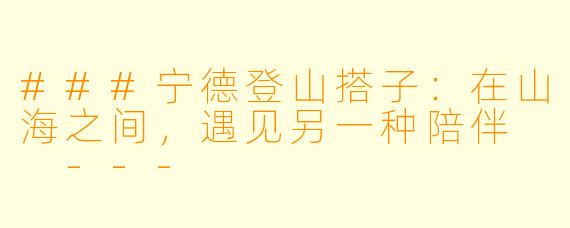 ###宁德登山搭子：在山海之间，遇见另一种陪伴

---