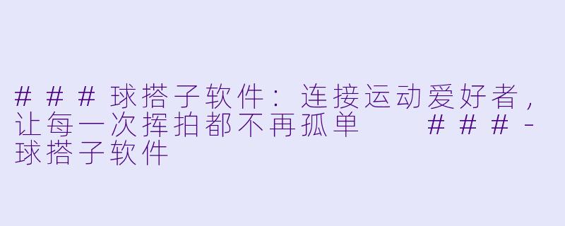 ###球搭子软件：连接运动爱好者，让每一次挥拍都不再孤单

###-球搭子软件