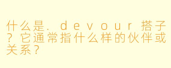 什么是.devour搭子？它通常指什么样的伙伴或关系？