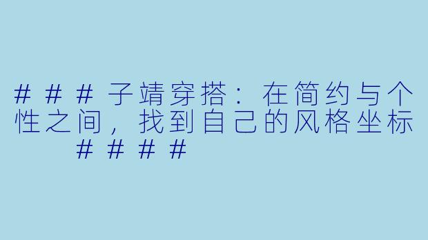 ###子靖穿搭：在简约与个性之间，找到自己的风格坐标

####