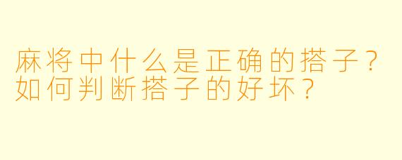麻将中什么是正确的搭子？如何判断搭子的好坏？