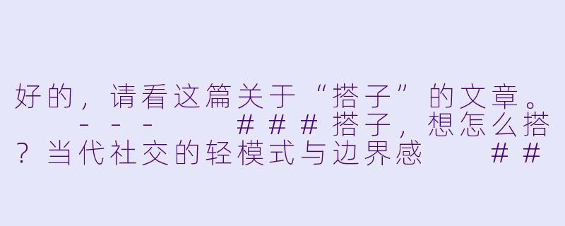 好的，请看这篇关于“搭子”的文章。

---

###搭子，想怎么搭？当代社交的轻模式与边界感

###-搭子想怎么搭