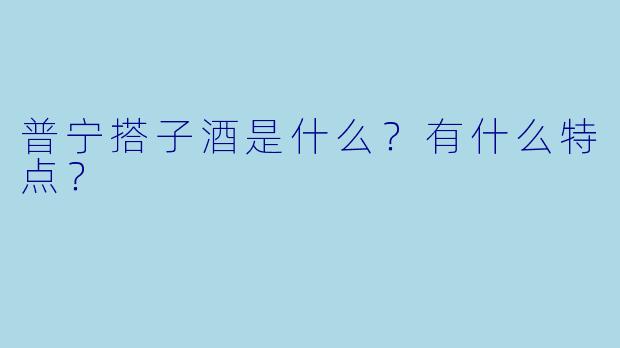 普宁搭子酒是什么？有什么特点？