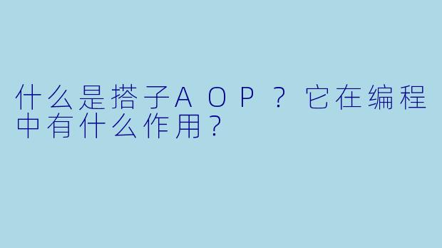 什么是搭子AOP？它在编程中有什么作用？