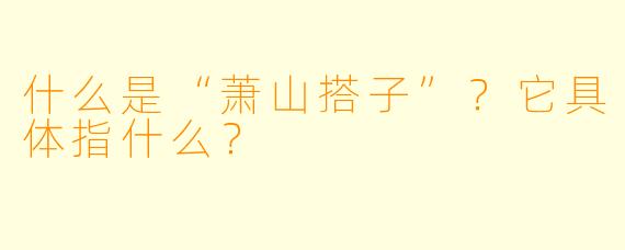 什么是“萧山搭子”？它具体指什么？