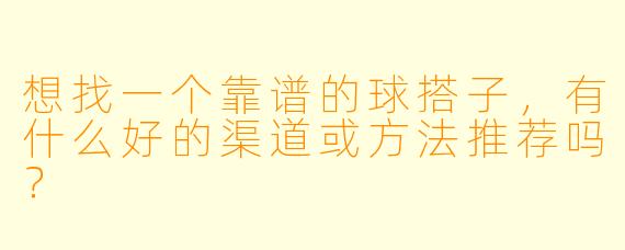 想找一个靠谱的球搭子，有什么好的渠道或方法推荐吗？