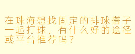 在珠海想找固定的排球搭子一起打球，有什么好的途径或平台推荐吗？