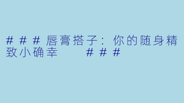 ###唇膏搭子：你的随身精致小确幸

###