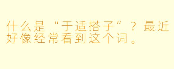 什么是“于适搭子”？最近好像经常看到这个词。
