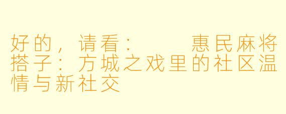 好的，请看：

惠民麻将搭子：方城之戏里的社区温情与新社交