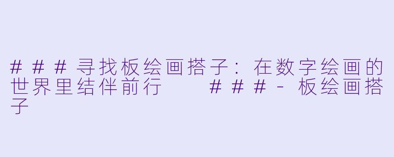 ###寻找板绘画搭子：在数字绘画的世界里结伴前行

###-板绘画搭子