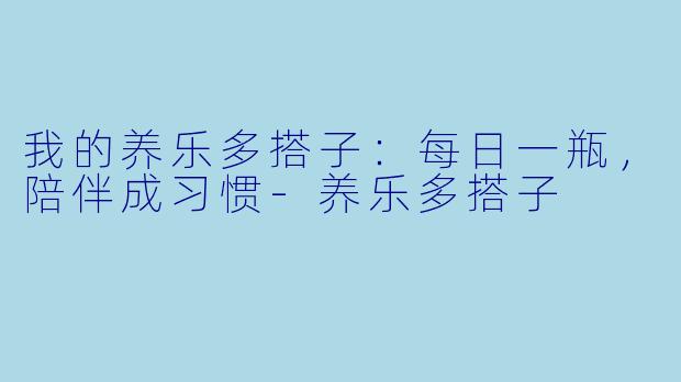 我的养乐多搭子：每日一瓶，陪伴成习惯-养乐多搭子
