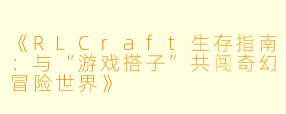 《RLCraft生存指南：与“游戏搭子”共闯奇幻冒险世界》