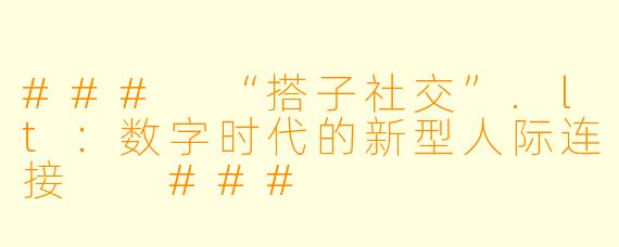 ###
“搭子社交”.lt：数字时代的新型人际连接

###