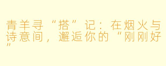 青羊寻“搭”记：在烟火与诗意间，邂逅你的“刚刚好”