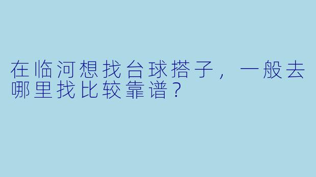 在临河想找台球搭子，一般去哪里找比较靠谱？