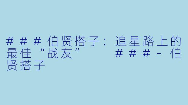 ###伯贤搭子：追星路上的最佳“战友”

###-伯贤搭子