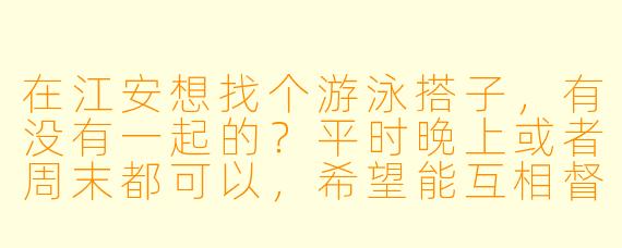 在江安想找个游泳搭子，有没有一起的？平时晚上或者周末都可以，希望能互相督促坚持锻炼！