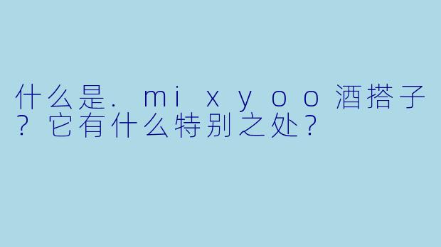 什么是.mixyoo酒搭子？它有什么特别之处？