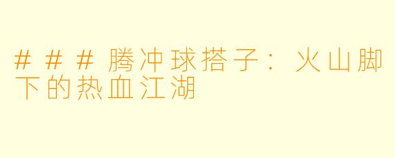 ###腾冲球搭子：火山脚下的热血江湖